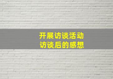 开展访谈活动 访谈后的感想